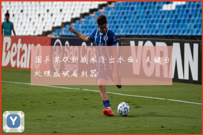 国乒混双新战术浮出水面，关键分处理成破局利器 - 球天下体育资讯