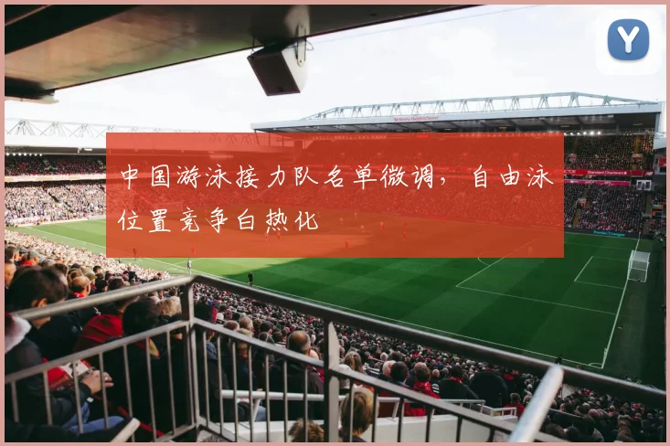 中国游泳接力队名单微调,自由泳位置竞争白热化 - 球天下体育推荐