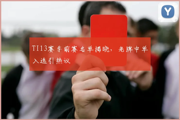 TI13赛季前赛名单揭晓，老牌中单入选引热议 - 球天下体育推荐