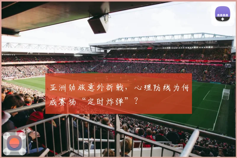 亚洲劲旅意外折戟，心理防线为何成赛场“定时炸弹”？ - 球天下体育推荐