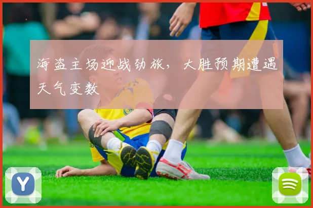 海盗主场迎战劲旅，大胜预期遭遇天气变数 - 球天下体育推荐