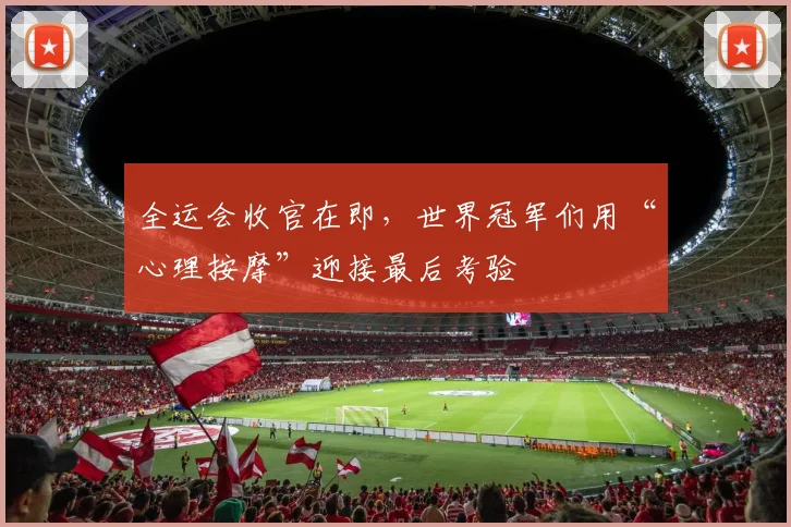 全运会收官在即，世界冠军们用“心理按摩”迎接最后考验 - 球天下体育推荐