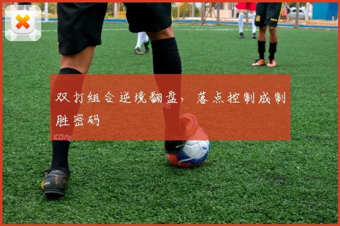 双打组合逆境翻盘，落点控制成制胜密码 - 球天下体育精选