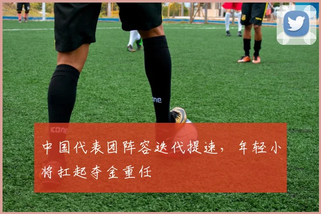 中国代表团阵容迭代提速,年轻小将扛起夺金重任 - 球天下体育推荐