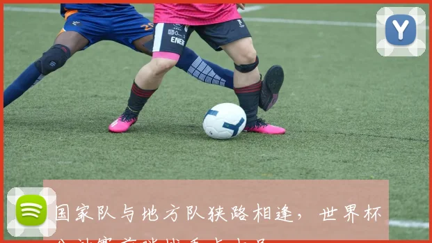 国家队与地方队狭路相逢，世界杯分站赛前哨战看点十足 - 球天下体育资讯