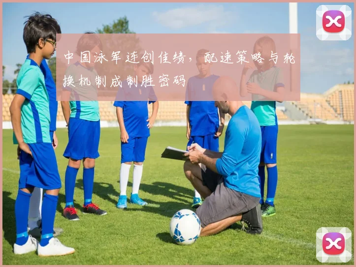 中国泳军连创佳绩，配速策略与轮换机制成制胜密码 - 球天下体育推荐