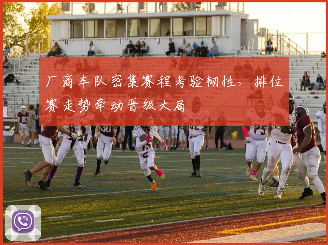 厂商车队密集赛程考验韧性,排位赛走势牵动晋级大局 - 球天下体育推荐