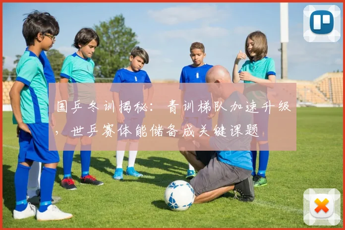 国乒冬训揭秘：青训梯队加速升级，世乒赛体能储备成关键课题 - 球天下体育推荐