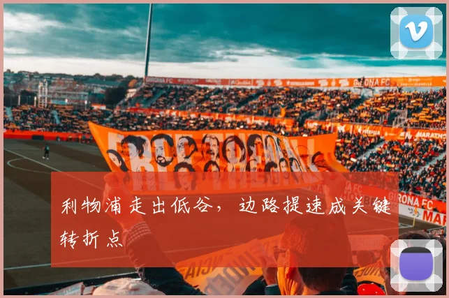 利物浦走出低谷，边路提速成关键转折点 - 球天下体育推荐
