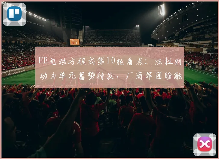FE电动方程式第10轮看点:法拉利动力单元蓄势待发,厂商军团盼触底反弹 - 球天下体育推荐